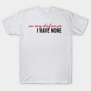 in my defense i have none T-Shirt